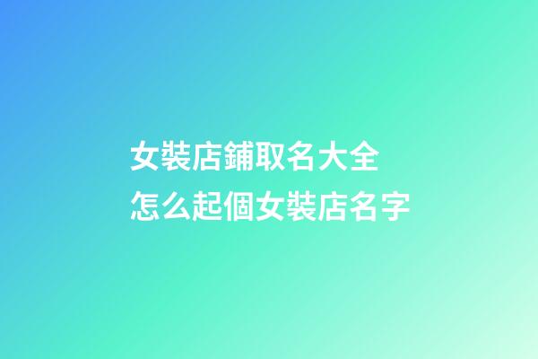 女裝店鋪取名大全 怎么起個女裝店名字-第1張-店鋪起名-玄機派